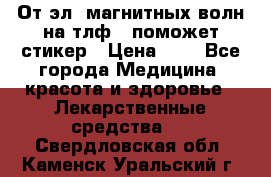 От эл. магнитных волн на тлф – поможет стикер › Цена ­ 1 - Все города Медицина, красота и здоровье » Лекарственные средства   . Свердловская обл.,Каменск-Уральский г.
